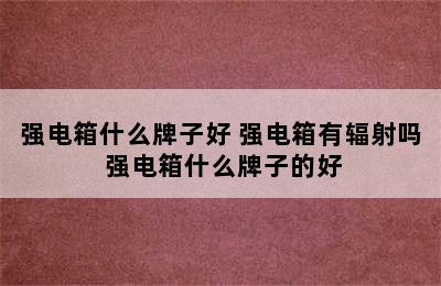 强电箱什么牌子好 强电箱有辐射吗 强电箱什么牌子的好